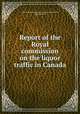 Report of the Royal commission on the liquor traffic in Canada, Canada. Royal Commission on the Liquor Traffic, Joseph McLeod 