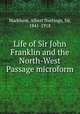 Life of Sir John Franklin and the North-West Passage microform, Markham, Albert Hastings, Sir, 1841-1918 