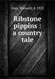 Ribstone pippins : a country tale, Gray, Maxwell, d. 1923 
