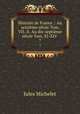 Histoire de France .: Au seizime sicle Tom. VII.-X. Au dix-septime sicle Tom. XI-XIV .. 7, Jules Michelet 