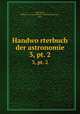 Handworterbuch der astronomie. 3, pt. 2, Valentiner, Wilhelm i.e. Karl Wilhelm Friedrich Johannes, 1845- 