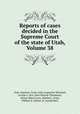 Reports of cases decided in the Supreme Court of the state of Utah, Volume 38, Utah. Supreme Court, John Augustine Marshall, George L. Nye, John Walcott Thompson, Alonzo Blair Irvine, Harmel L. Pratt, William S. Dalton, H. Arnold Rich 
