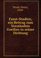 Faust-Studien, ein Beitrag zum Verstndnis Goethes in seiner Dichtung, Wood, Henry, 1849- 