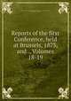 Reports of the first Conference, held at Brussels, 1873, and ., Volumes 18-19, Association for the Reform and Codification of the Law of Nations. Conference, International Law Association 