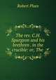 The rev. C.H. Spurgeon and his brethren . in the crucible: or, The ., Robert Plues 