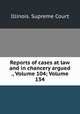 Reports of cases at law and in chancery argued ., Volume 104; Volume 134, Illinois. Supreme Court 