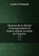 Histoire de la libert d`enseignement en France depuis la chute de l`ancien .. 1-2, Louis Grimaud 