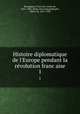 Histoire diplomatique de l`Europe pendant la revolution francaise. 1, 