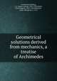 Geometrical solutions derived from mechanics, a treatise of Archimedes, Archimedes,Heiberg, J. L. (Johan Ludvig), 1854-1928,Smith, David Eugene, 1860-1944,Robinson, Lydia Gillingham, b. 1875 