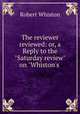 The reviewer reviewed: or, a Reply to the "Saturday review" on "Whiston`s ., Robert Whiston 