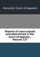 Reports of cases argued and determined in the Court of Appeals ., Volume 127, Maryland. Court of Appeals 