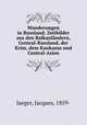 Wanderungen in Russland; Zeitbilder aus den Balkanlndern, Central-Russland, der Krim, dem Kaukasus und Central-Asien, Jaeger, Jacques, 1859- 