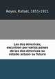 Las dos Americas; excursion por varios paises de las dos Americas-su estado actual- su futuro, Reyes, Rafael, 1851-1921 