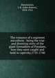 The romance of a regiment microform : being the true and diverting story of the giant Grenadiers of Potsdam, how they were caught and held in captivity,1713-1740, Hutchinson, J. R. (John Robert), 1858-1921 