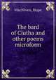 The bard of Clutha and other poems microform, MacNiven, Hope 