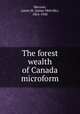 The forest wealth of Canada microform, Macoun, James M. (James Melville), 1862-1920 