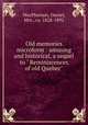 Old memories microform : amusing and historical, a sequel to " Reminiscences of old Quebec", MacPherson, Daniel, Mrs., ca. 1828-1892 
