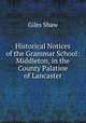 Historical Notices of the Grammar School: Middleton, in the County Palatine of Lancaster, Giles Shaw 