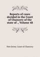 Reports of cases decided in the Court of Chancery of the state of ., Volume 48, New Jersey. Court of Chancery 