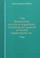 Researches on micro-organisms: including an account of recent experiments on ., Arthur Bower Griffiths 