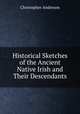 Historical Sketches of the Ancient Native Irish and Their Descendants, Christopher Anderson 
