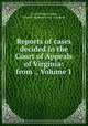Reports of cases decided in the Court of Appeals of Virginia: from ., Volume 1, Francis Walker Gilmer, Virginia. Supreme Court of Appeals 