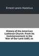 History of the American Lutheran Church: From Its Commencement in the Year of Our Lord 1685, to ., Ernest Lewis Hazelius 