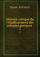 Histoire critique de l`tablissement des colonies grecques .. 2, Raoul- Rochette 
