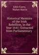 Historical Memoirs of the Irish Rebellion, in the Year 1641: Extracted from Parliamentary ., John Curry, Walter Harris 
