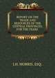 REPORT ON THE TRADE AND RESOURCES OF THE CENTRAL PROVINCES, FOR THE YEARS ., J.H. MORRIS, ESQ. 