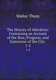 The History of Aberdeen: Containing an Account of the Rise, Progress, and Extension of the City .. 1-2, Walter Thom 