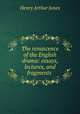 The renascence of the English drama: essays, lectures, and fragments ., Henry Arthur Jones 