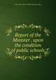 Report of the Minister . upon the condition of public schools, New South Wales. Public Instruction Dept 