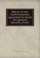 Report of the Commissioners appointed to revise the general statutes of the ., Massachusetts. Commissioners Appointed to Revise the General Statutes, Massachusetts 