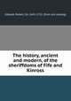 The history, ancient and modern, of the sheriffdoms of Fife and Kinross, Sibbald, Robert, Sir, 1641-1722. [from old catalog] 