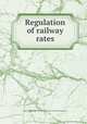 Regulation of railway rates, United States. Congress. Senate. Committee on Interstate Commerce 