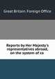 Reports by Her Majesty`s representatives abroad, on the system of co ., Great Britain. Foreign Office 