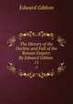 The History of the Decline and Fall of the Roman Empire: By Edward Gibbon .. 11, Edward Gibbon 
