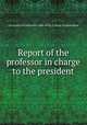 Report of the professor in charge to the president, University of California (1868-1952). College of Agriculture 