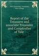 Report of the Treasurer and associate Treasurer and Comptroller of Yale ., Yale University. Treasurer, Yale College 