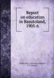 Report on education in Basutoland, 1905-6, South Africa. Education Adviser, E. B. Sargant 