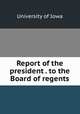 Report of the president . to the Board of regents, University of Iowa 