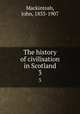 The history of civilisation in Scotland. 3, Mackintosh, John, 1833-1907 