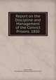 Report on the Discipline and Management of the Convict Prisons. 1850, Joshua Jebb, Great Britain. Surveyor-General of Prisons 