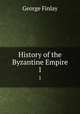 History of the Byzantine Empire. 1, George Finlay 