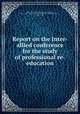 Report on the Inter-allied conference for the study of professional re-education, Griffith-Boscawen, Arthur Sackville Trevor, Sir, 1865-,Inter-allied conference on the aftercare of disabled men. 1st, Paris, 1917 