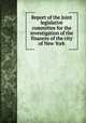 Report of the Joint legislative committee for the investigation of the finances of the city of New York, New York (State) Legislature. Joint committee for investigation of finances of the city of New York. [from old catalog],Brown, Elon Rouse, 1857- [from old catalog],Wagner, Robert F. (Robert Ferdinand), 1877-1953 