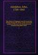 The history of England, from the accession of King George the Third, to the conclusion of peace in the year one thousand seven hundred and eighty-three. 2, Adolphus, John, 1768-1845 
