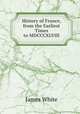 History of France, from the Earliest Times to MDCCCXLVIII., James White 