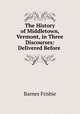 The History of Middletown, Vermont, in Three Discourses: Delivered Before ., Barnes Frisbie 